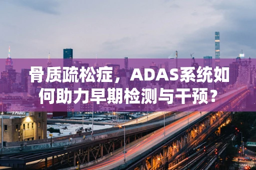 骨质疏松症，ADAS系统如何助力早期检测与干预？