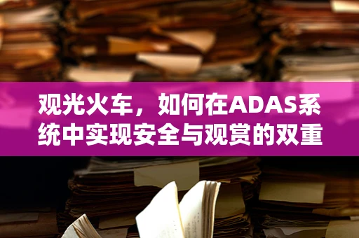观光火车，如何在ADAS系统中实现安全与观赏的双重体验？
