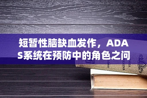 短暂性脑缺血发作，ADAS系统在预防中的角色之问？