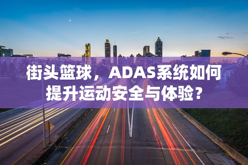 街头篮球，ADAS系统如何提升运动安全与体验？