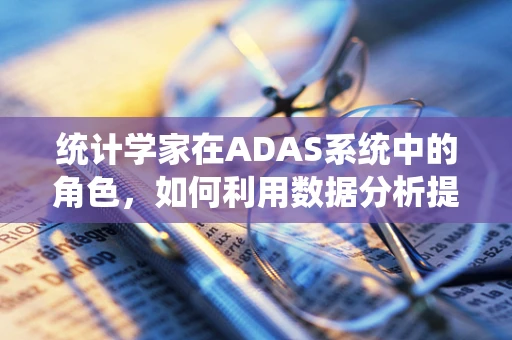 统计学家在ADAS系统中的角色，如何利用数据分析提升驾驶安全？