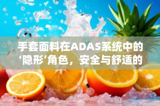 手套面料在ADAS系统中的‘隐形’角色，安全与舒适的双重保障？
