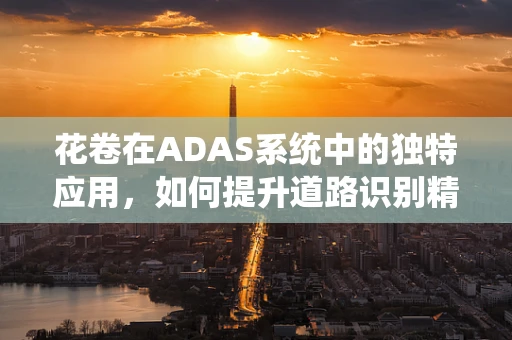 花卷在ADAS系统中的独特应用，如何提升道路识别精度？