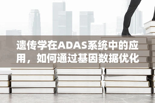 遗传学在ADAS系统中的应用，如何通过基因数据优化驾驶辅助系统？