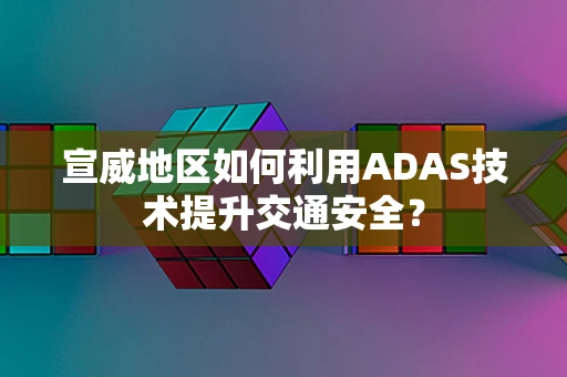 宣威地区如何利用ADAS技术提升交通安全？