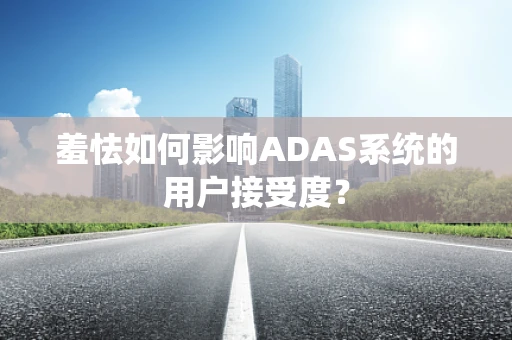 羞怯如何影响ADAS系统的用户接受度？