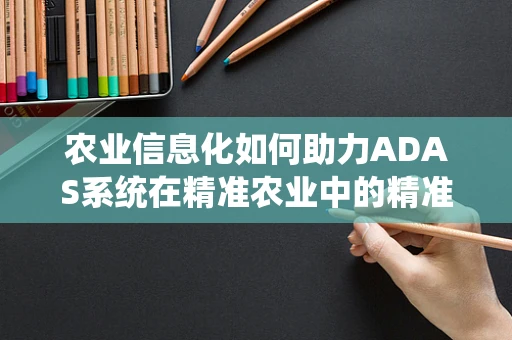 农业信息化如何助力ADAS系统在精准农业中的精准决策？