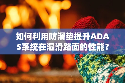 如何利用防滑垫提升ADAS系统在湿滑路面的性能？