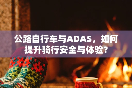 公路自行车与ADAS，如何提升骑行安全与体验？