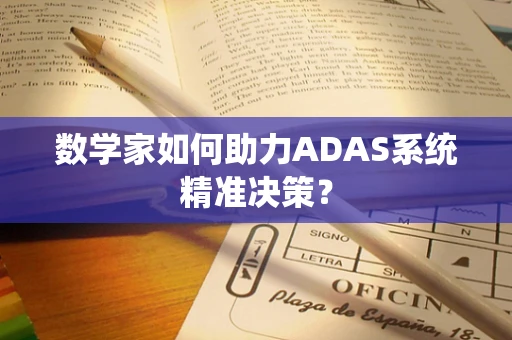 数学家如何助力ADAS系统精准决策？