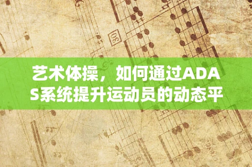 艺术体操，如何通过ADAS系统提升运动员的动态平衡与表现力？