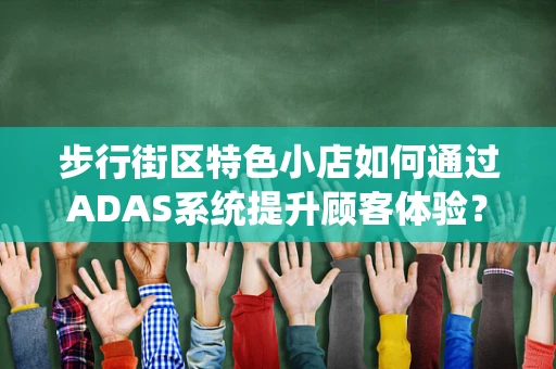 步行街区特色小店如何通过ADAS系统提升顾客体验？
