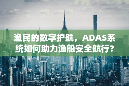 渔民的数字护航，ADAS系统如何助力渔船安全航行？