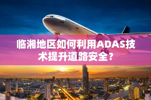 临湘地区如何利用ADAS技术提升道路安全？