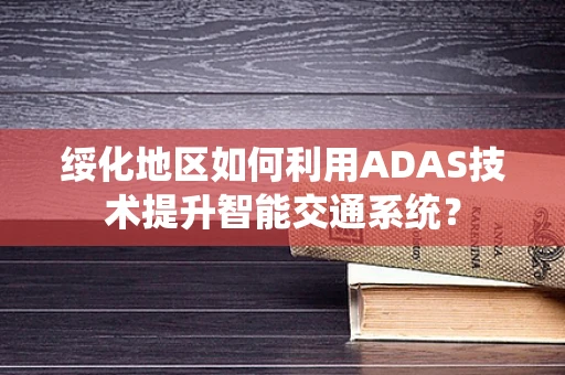 绥化地区如何利用ADAS技术提升智能交通系统？
