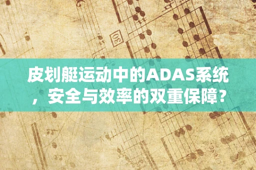 皮划艇运动中的ADAS系统，安全与效率的双重保障？