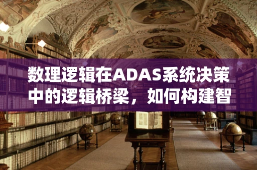 数理逻辑在ADAS系统决策中的逻辑桥梁，如何构建智能决策的基石？