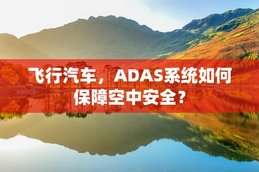 飞行汽车，ADAS系统如何保障空中安全？