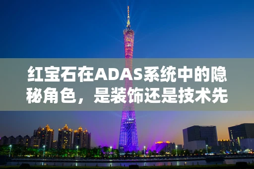 红宝石在ADAS系统中的隐秘角色，是装饰还是技术先锋？