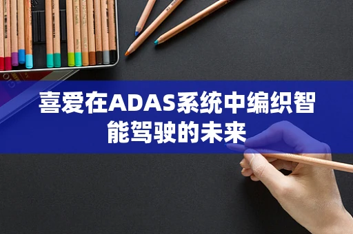 喜爱在ADAS系统中编织智能驾驶的未来