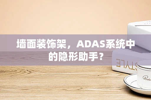 墙面装饰架，ADAS系统中的隐形助手？