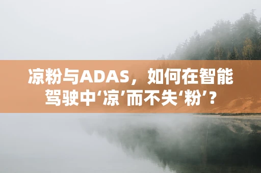 凉粉与ADAS，如何在智能驾驶中‘凉’而不失‘粉’？