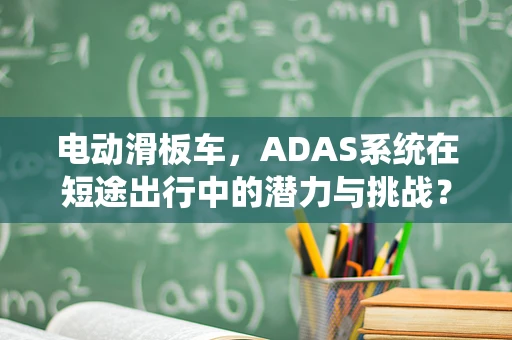 电动滑板车，ADAS系统在短途出行中的潜力与挑战？