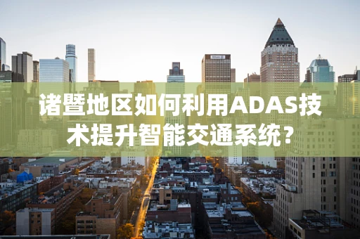 诸暨地区如何利用ADAS技术提升智能交通系统？