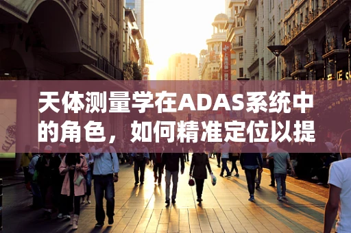 天体测量学在ADAS系统中的角色，如何精准定位以提升自动驾驶安全？