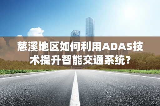 慈溪地区如何利用ADAS技术提升智能交通系统？