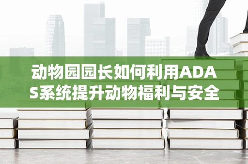 动物园园长如何利用ADAS系统提升动物福利与安全？