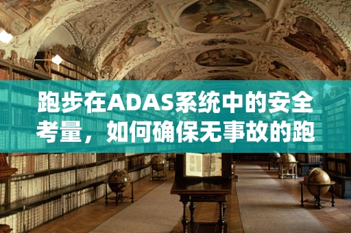 跑步在ADAS系统中的安全考量，如何确保无事故的跑步体验？