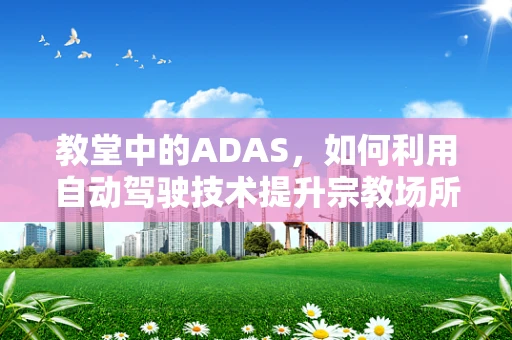 教堂中的ADAS，如何利用自动驾驶技术提升宗教场所的交通安全？