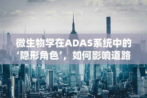 微生物学在ADAS系统中的‘隐形角色’，如何影响道路安全？