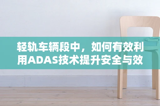 轻轨车辆段中，如何有效利用ADAS技术提升安全与效率？