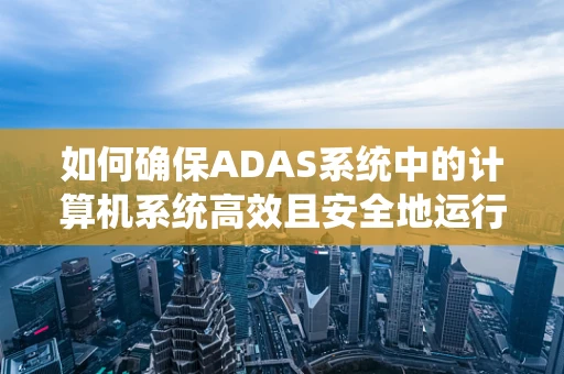 如何确保ADAS系统中的计算机系统高效且安全地运行？