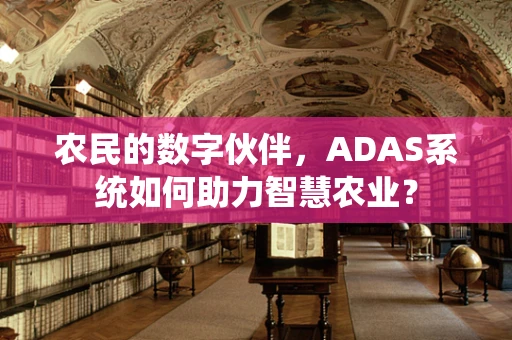 农民的数字伙伴，ADAS系统如何助力智慧农业？