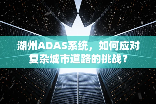 湖州ADAS系统，如何应对复杂城市道路的挑战？