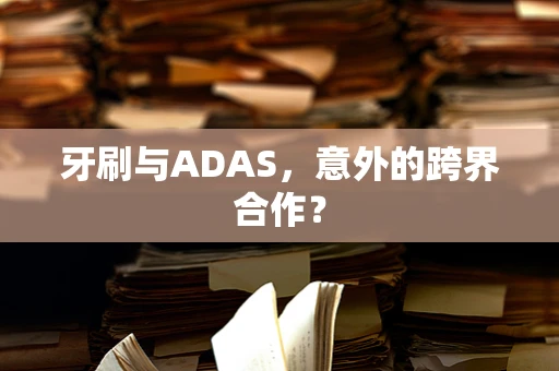 牙刷与ADAS，意外的跨界合作？