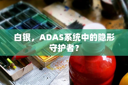 白银，ADAS系统中的隐形守护者？