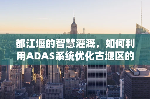 都江堰的智慧灌溉，如何利用ADAS系统优化古堰区的农业管理？