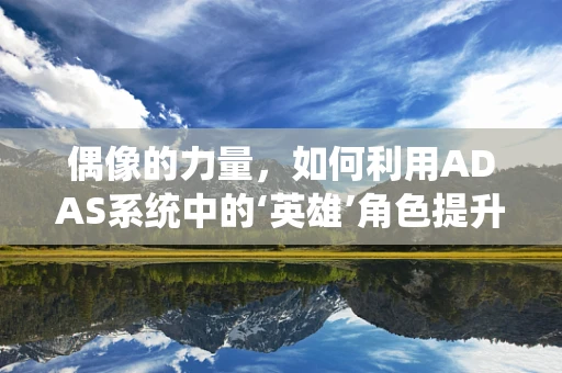 偶像的力量，如何利用ADAS系统中的‘英雄’角色提升驾驶安全？