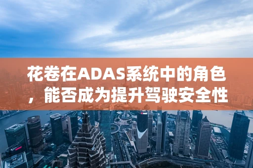 花卷在ADAS系统中的角色，能否成为提升驾驶安全性的‘隐形守护者’?