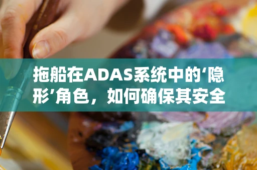 拖船在ADAS系统中的‘隐形’角色，如何确保其安全与效率？