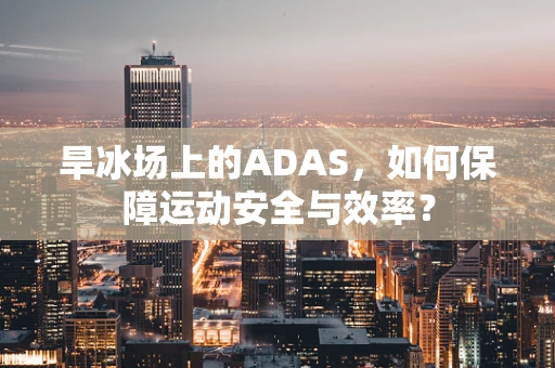 旱冰场上的ADAS，如何保障运动安全与效率？