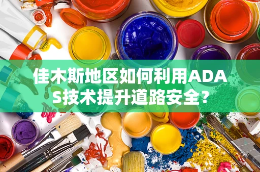 佳木斯地区如何利用ADAS技术提升道路安全？