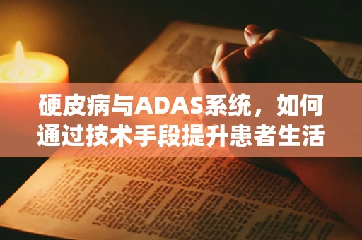 硬皮病与ADAS系统，如何通过技术手段提升患者生活质量？