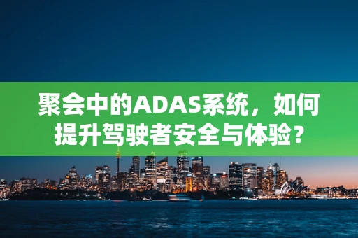 聚会中的ADAS系统，如何提升驾驶者安全与体验？