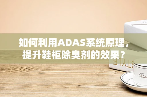 如何利用ADAS系统原理，提升鞋柜除臭剂的效果？