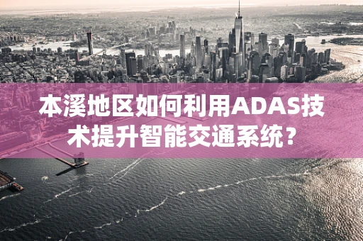 本溪地区如何利用ADAS技术提升智能交通系统？